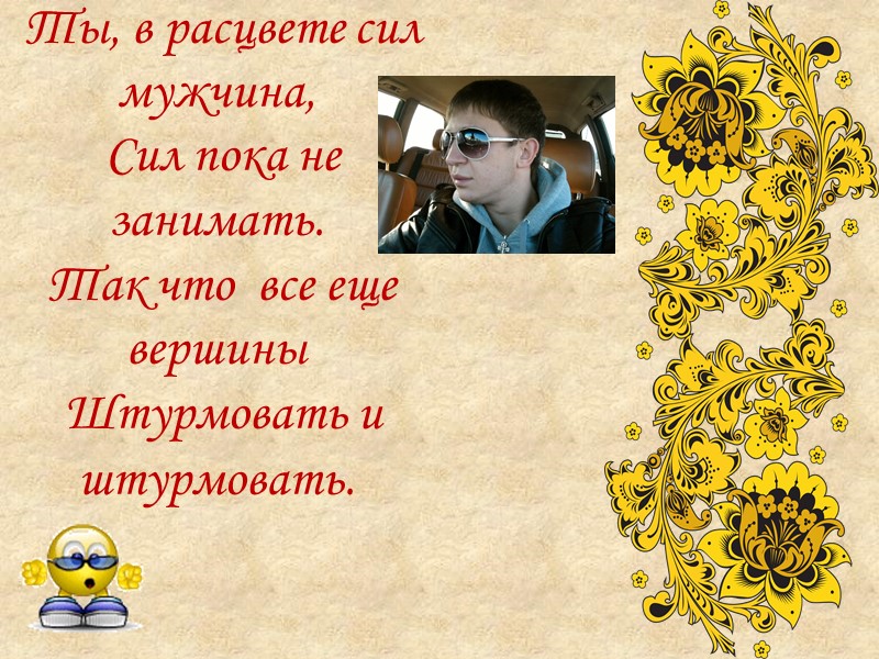 Ты, в расцвете сил мужчина,   Сил пока не занимать.   Так